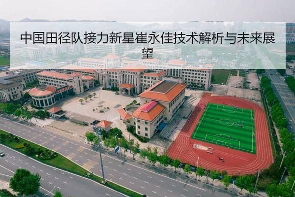 中国田径队接力新星崔永佳技术解析与未来展望